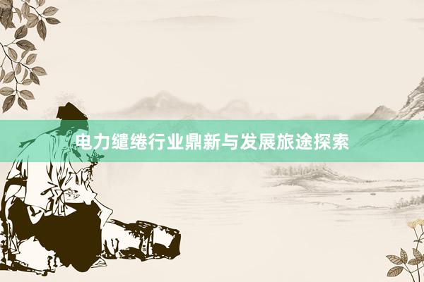 电力缱绻行业鼎新与发展旅途探索