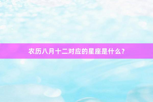 农历八月十二对应的星座是什么？